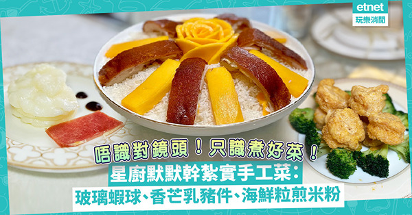 隱世名廚 | 唔識做訪問、唔識對鏡頭！只識煮好菜！玻璃蝦球、香芒乳豬件、芙蓉海鮮粒煎米粉，星廚默默幹紮實手工菜