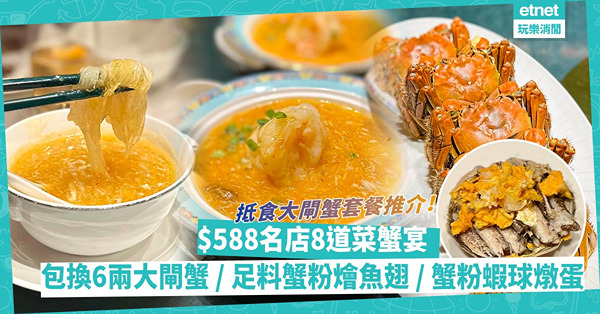 抵食大閘蟹套餐推介！$588位名店8道菜蟹宴：6兩江蘇大閘蟹包新鮮包換、足料蟹粉蝦球燉蛋、鮮拆蟹粉燴魚翅！同場睇一分鐘拆蟹絕技