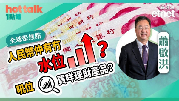 蕭啟洪：人民幣仲有冇水位？吼位買咩理財產品？