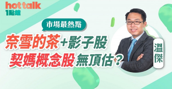 溫傑：奈雪的茶＋影子股．契媽概念股　無頂估？