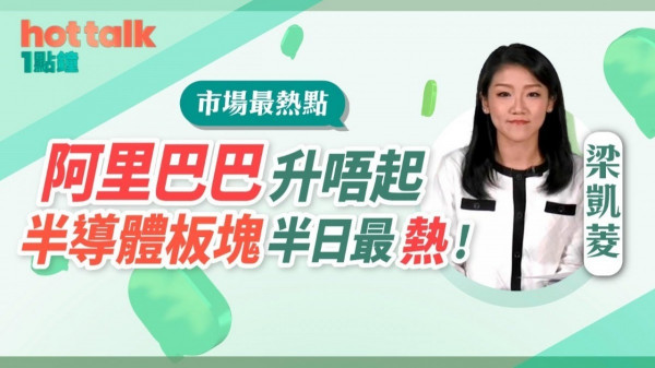 梁凱菱：阿里巴巴獲芒格建倉升唔起 半導體板塊半日最熱！