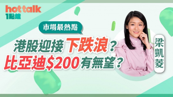 梁凱菱：港股迎接下跌浪？保險股轉勢？比亞迪$200有無望？京東健康要走未？