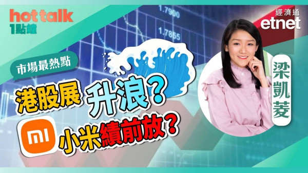 梁凱菱：港股展升浪？小米績前放！？醫療股咁強勢　點操作