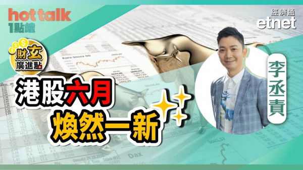 李丞責：港股六月煥然一新！呢啲關鍵日子要睇實！