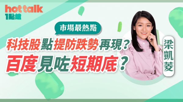 梁凱菱：港股呢轉跌到邊？科技股點提防跌勢再現？百度見咗短期底？