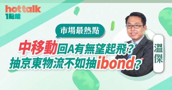 溫傑：中移動回A有無望起飛？抽京東物流不如抽ibond？