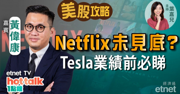 【美股篇】黃偉康：Netflix難復高增長　股價未見底？Tesla業績無睇頭　炒Twitter仲好？