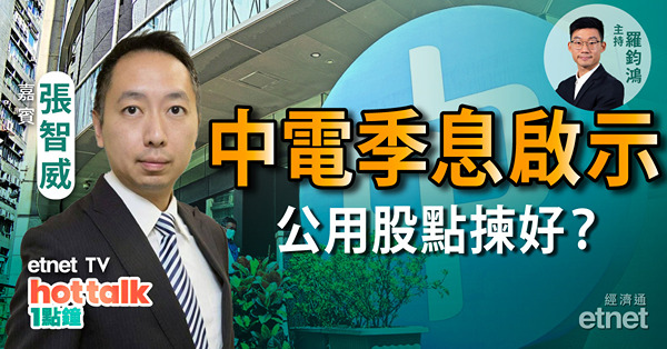 張智威首騷　大派兩大心水板塊　中電季息有啟示！公用股點揀好？