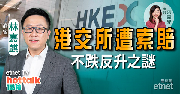 林嘉麒：港交所遭索賠 不跌反升之謎？科技股再彈空間有幾多？