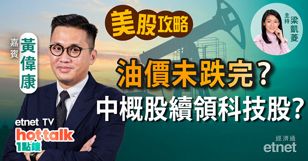 【美股星期三】黃偉康：油價難返百元關？粉飾櫥窗應驗嗎？中概股續勝科技龍頭？