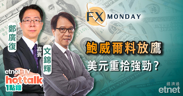 【FX MONDAY】文錦輝 ：鮑威爾本周料再放鷹　美匯短期重拾強勢？