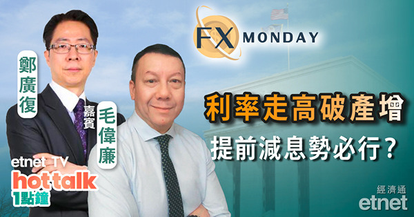 【FX MONDAY】毛偉廉：利率續升致企業破產創13年高　聯儲局會被迫提早減息嗎？