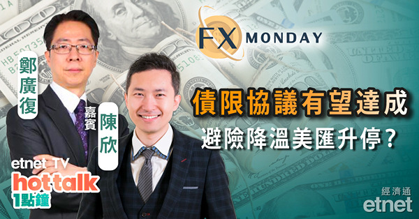 【FX MONDAY】陳欣：美國債務上限有望達成協議　美匯或借避險需求減少回調