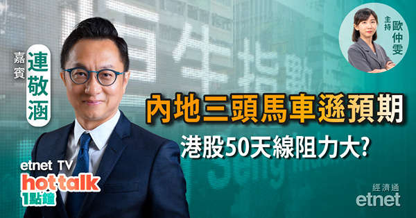 內地三頭馬車熄火 再現經濟隱憂? | 恒指重拾升勢 惟50天線阻力大? | 人行下調MLF助內房急升