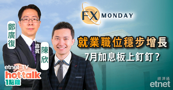 【FX MONDAY】陳欣：美國勞工市場表現穩健，聯儲局7月加息無懸念？