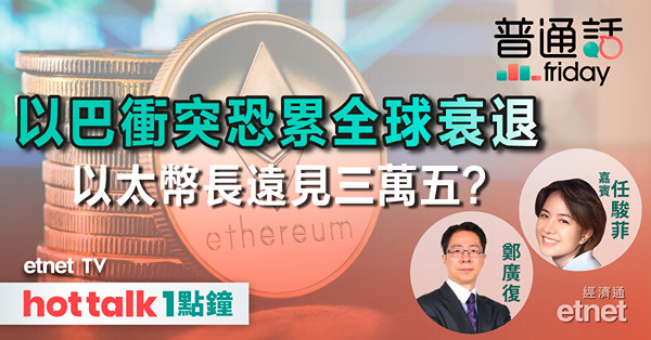 普通話Friday｜以巴衝突持續或累全球經濟衰退？以太幣前景亮麗長遠可見35000？