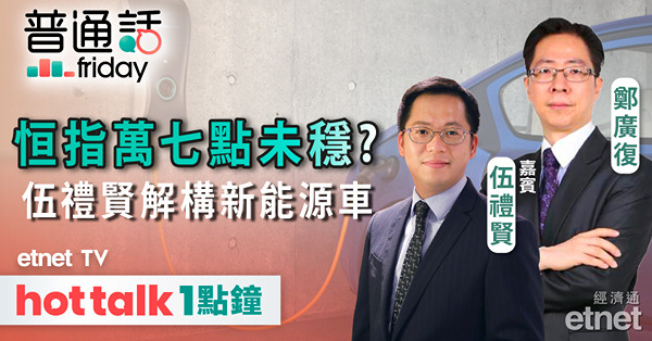 普通話Friday｜恒指萬七點水平反覆未站穩？新能源車近期動作多 如何部署？