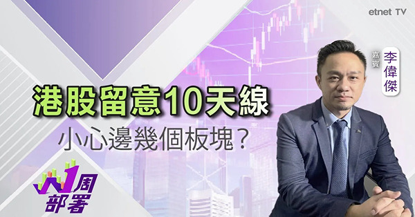 1周部署｜李偉傑：恒指下周或反彈至10天線！呢幾個板塊要小心