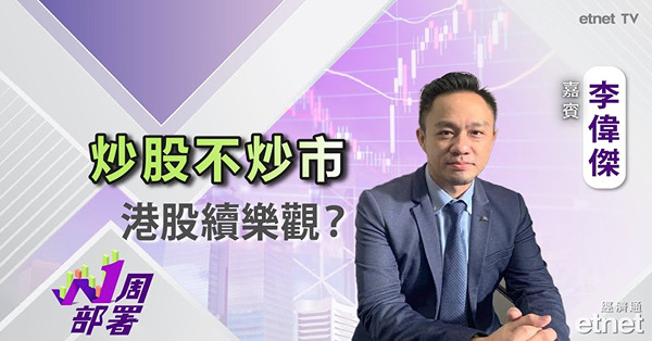 1周部署｜李偉傑：恒指若要再向上 主要靠大型科技股發力！