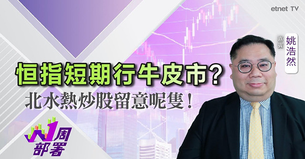 1周部署｜姚浩然：港股咩水平有防守力？可留意呢幾隻北水熱炒股！