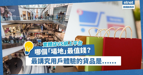 實體店VS網上平台！哪個「場地」最值錢？邊一種貨品最講究用戶體驗？