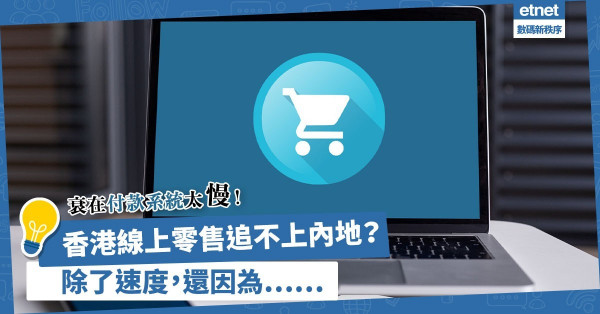 衰在付款系統太慢？拆解香港線上零售追不上內地的根本原因！除了速度，還有甚麼？