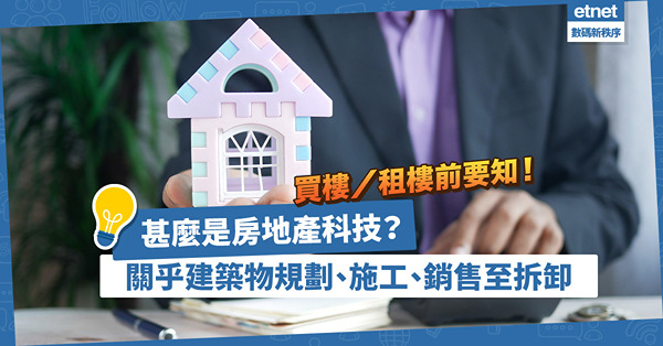 房地產科技｜從規劃施工到銷售、管理及拆卸！萬變不離4範疇？買樓、租樓前要知！