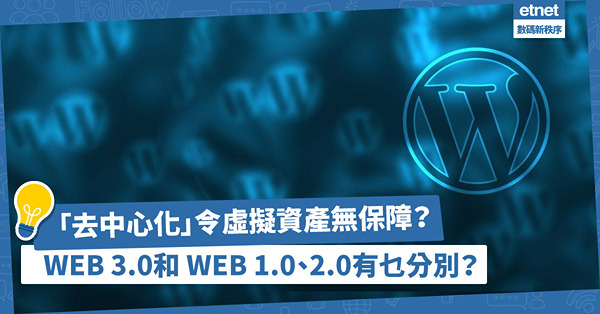 Web 3.0｜「去中心化」令虛擬資產無保障？一文看清WEB 1.0、WEB 2.0和Web 3.0大不同！