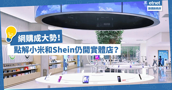 網購成大勢！點解小米和Shein仍開實體店？經濟學博士︰人始終喜歡看到摸得到的東西
