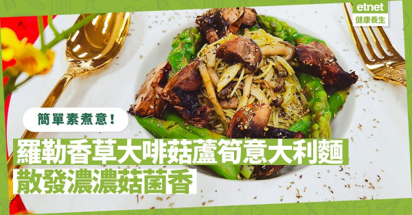 簡單素煮意！「羅勒香草大啡菇蘆筍意大利麵」味道豐富，菇菌香四溢！菌香秘密來自哪裏？