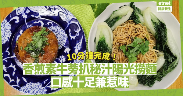 簡單豐富的午餐！10分鐘做好「香煎素牛蒡扒秘汁陽光撈麵」，口感十足兼惹味！