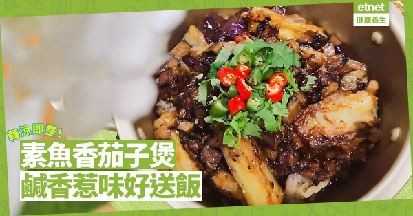 熱辣辣！鹹香惹味！香噴噴「素魚香茄子煲」吃葷吃素都喜歡！