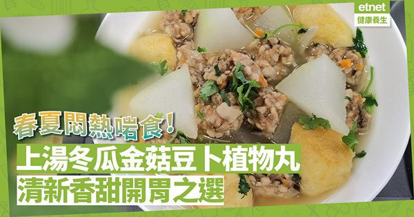 春夏悶熱啱食！「上湯冬瓜金菇豆卜植物丸」湯頭清新香甜，素肉丸口感豐富，開胃之選！