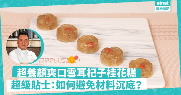 保哥別注版甜品！「雪耳杞子桂花糕」口感、養顏功效大提升！做糕點如何避免材料沉底？