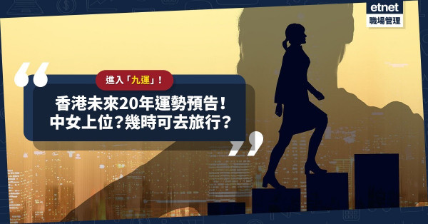 進入「九運」！香港未來20年運勢預告！「小鮮肉」時代終結？哪些行業最賺錢？幾時有得去旅行？