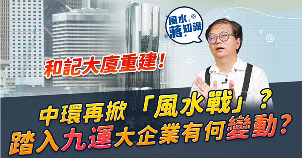 中環風水建築大戰！和記大廈重建遮住中銀「利刃」？細說中銀滙豐「星戰」！滙豐業績下滑因為「空心老倌」設計？步入「九運」老店結業，大企業有何變動？
