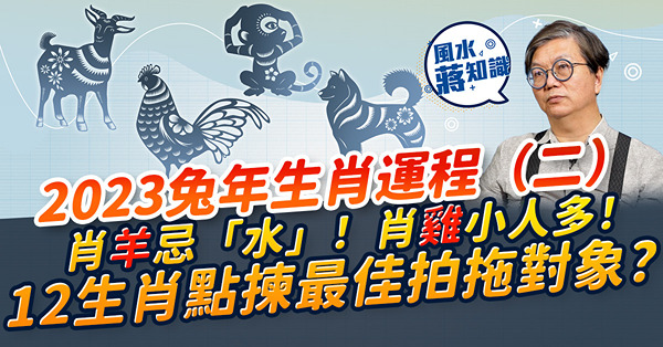 蔣匡文2023兔年生肖運程（二）！肖羊要遠離「水」？肖雞小人纏身？肖狗喜事重重！肖猴要提防一件事！同場加映：拍拖要揀相合生肖？