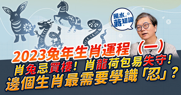 蔣匡文2023兔年生肖運程（一）！肖兔犯太歲不宜買樓、搬屋！肖龍荷包易失守？肖蛇旅行機會多？肖馬宜外出求財？
