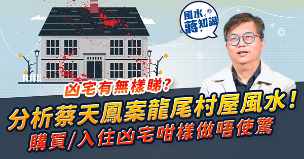 分析蔡天鳳案龍尾村屋風水！凶宅有無樣睇？何謂「不吉」屋？購買 / 入住凶宅要拆屋再起？做齊這幾件事唔使驚！