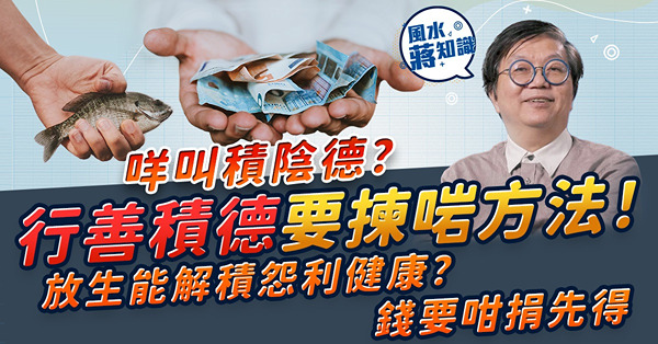 行善積德有益運勢！放生能解積怨利健康？捐錢要咁捐先得！做咩善事老來會有人幫助？放生種類、日子有無講究？教你分陽德、陰德！