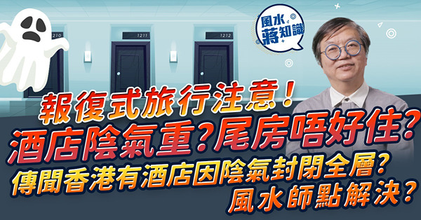 報復式旅行注意！酒店陰氣重？住尾房易招陰、易撞鬼？未必！教你一招住得安心瞓得好！傳聞香港有酒店因陰氣要封閉全層？風水師傅點解決？