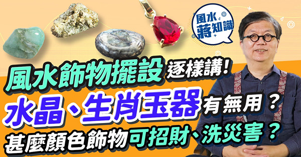 風水飾物擺設逐樣講！水晶可吸靈氣？戴玉器可辟邪？流年戴12生肖玉器有無根據？甚麼顏色飾物可招財、洗災害？睇埋常見家居風水擺設