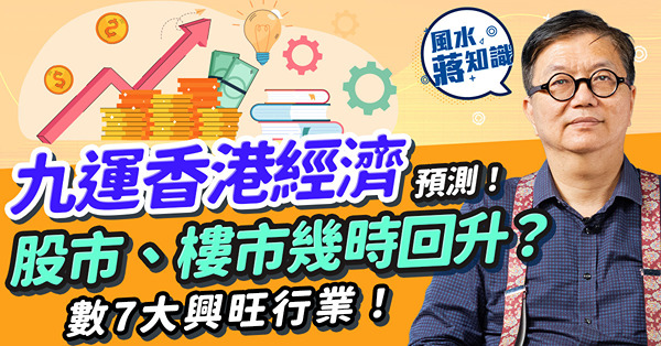九運風水 | 香港經濟未來20年是好是壞？股市、樓市幾時回升？7大興旺行業逐個數！點解深圳咁旺？香港邊區入九運格局可帶旺發展？