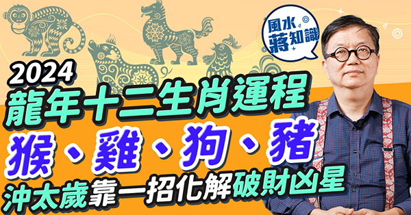 2024生肖運程｜龍年十二生肖運程：猴、雞、狗、豬！肖雞小心爛桃花！肖狗沖太歲靠1招化解破財凶星！邊個大旺升職加薪兼添丁？