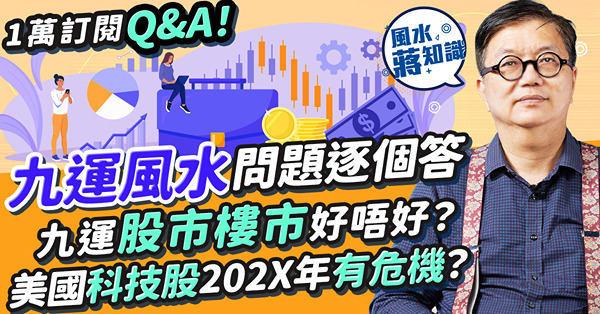 蔣匡文解答九運風水問題Q&A︰九運比八運艱難！九運股市樓市好唔好？美國科技股202X年有危機？港股、蟹貨點部署？樓市穩定炒樓難賺錢？住這地方難發達