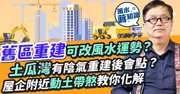 舊區重建可改風水運勢？屋企附近動土有煞！教你化解！觀塘裕民坊vs apm人流不同關風水設計事？灣仔囍帖街這格局有利聚財！點解土瓜灣重建後未必旺？一個原因令陰氣重