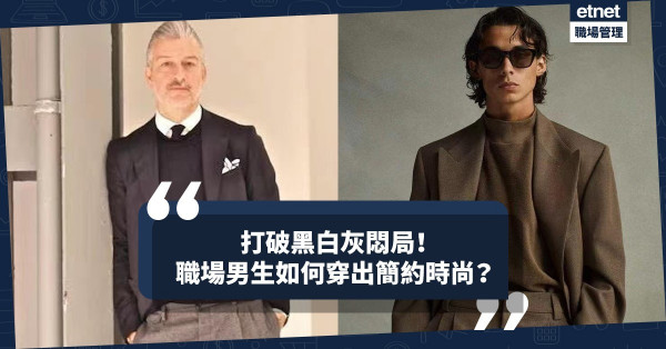 寫給想追上簡約時尚的職場男生：如何擺脫藍黑西裝、白裇衫的沉悶穿搭？