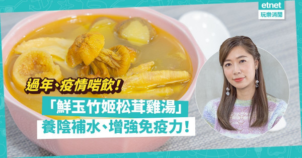 湯水達人Natalie｜新年特別版雞湯！「鮮玉竹姬松茸雞湯」增強免疫力，疫情下啱飲！姬松茸要點揀？