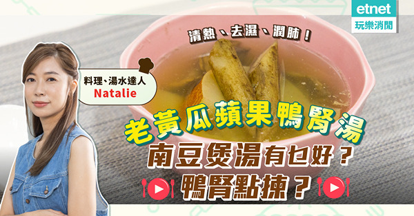 湯水達人Natalie｜夏天去濕必備！香甜「老黃瓜蘋果鴨腎湯」下火潤肺，大熱天時啱飲！南豆有乜好？鴨腎要點揀？