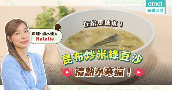 湯水達人Natalie | 抗疫在家煲糖水！香甜綿滑、口感十足「昆布炒米綠豆沙」！如何令綠豆沙清熱而不寒涼？